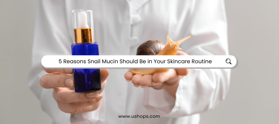 5 Reasons Snail Mucin Should Be in Your Skincare Routine - UShops