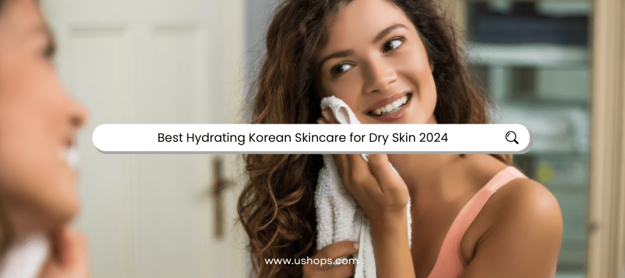 Best Hydrated, Balanced, and Glowing Skin Korean Skincare For Dry Skin 2024 - UShops