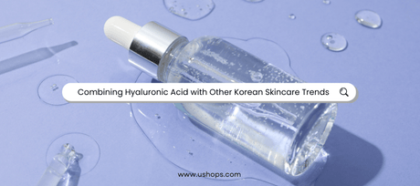 Combining Hyaluronic Acid with Other Korean Skincare Trends - UShops
