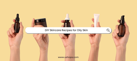 DIY Skincare Recipes for Oily Skin - UShops