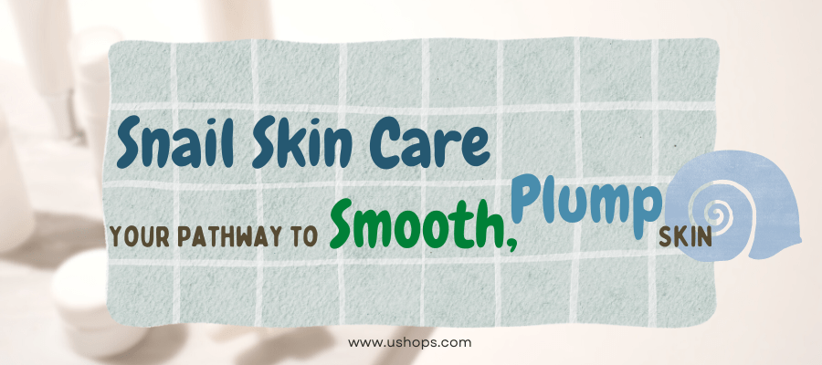 Snail Skin Care: Your Pathway to Smooth, Plump Skin - UShops
