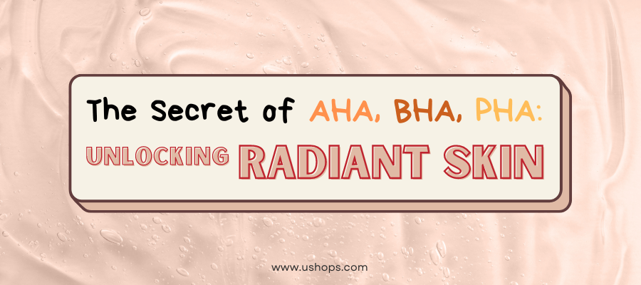 The Secret of AHA, BHA, PHA: Unlocking Radiant Skin – UShops