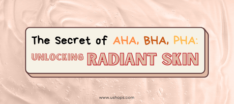 The Secret of AHA, BHA, PHA: Unlocking Radiant Skin - UShops