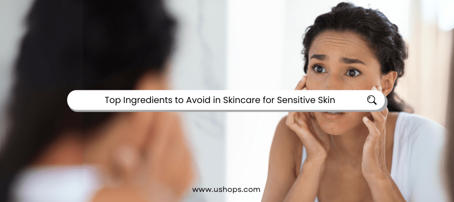 Top Ingredients to Avoid in Skincare for Sensitive Skin - UShops